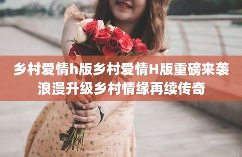 乡村爱情h版乡村爱情H版重磅来袭浪漫升级乡村情缘再续传奇
