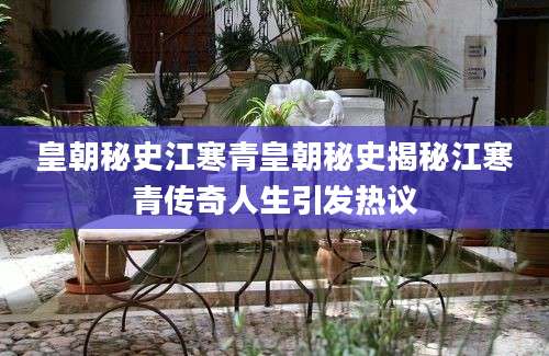 皇朝秘史江寒青皇朝秘史揭秘江寒青传奇人生引发热议