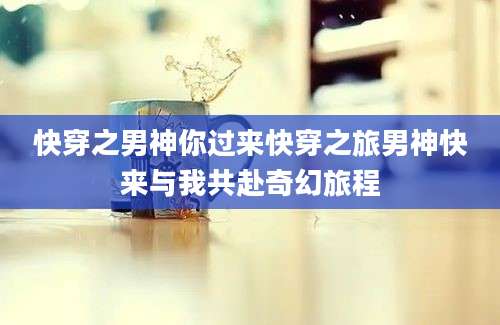 快穿之男神你过来快穿之旅男神快来与我共赴奇幻旅程