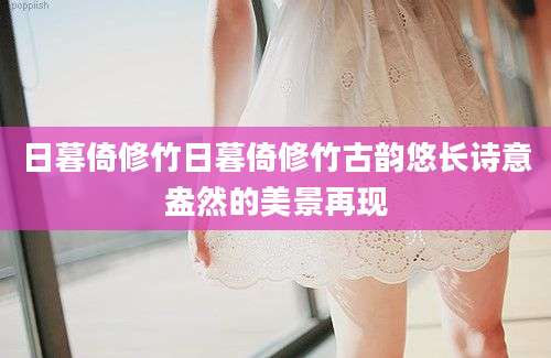 日暮倚修竹日暮倚修竹古韵悠长诗意盎然的美景再现