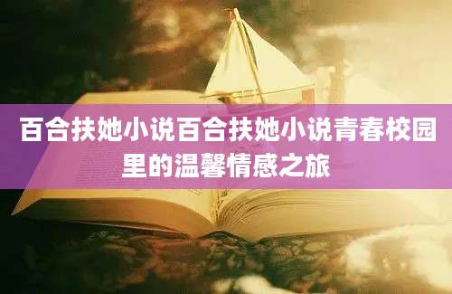 百合扶她小说百合扶她小说青春校园里的温馨情感之旅