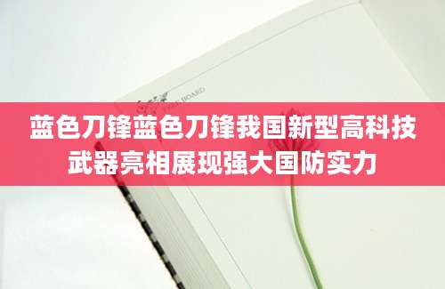 蓝色刀锋蓝色刀锋我国新型高科技武器亮相展现强大国防实力