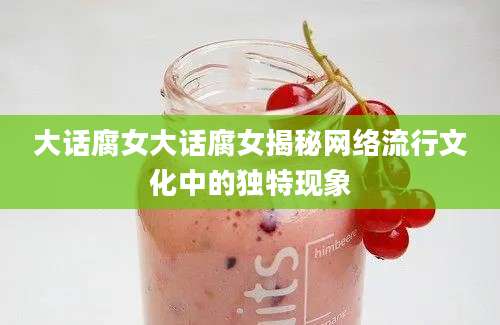 大话腐女大话腐女揭秘网络流行文化中的独特现象