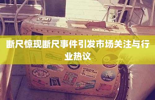 断尺惊现断尺事件引发市场关注与行业热议