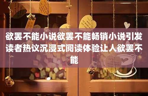 欲罢不能小说欲罢不能畅销小说引发读者热议沉浸式阅读体验让人欲罢不能
