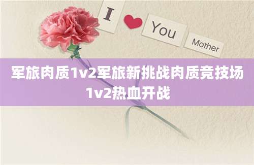 军旅肉质1v2军旅新挑战肉质竞技场1v2热血开战