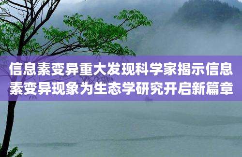 信息素变异重大发现科学家揭示信息素变异现象为生态学研究开启新篇章