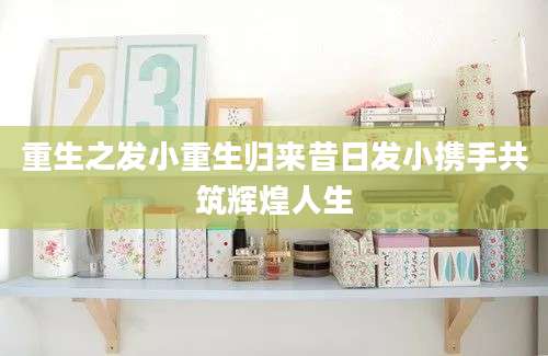 重生之发小重生归来昔日发小携手共筑辉煌人生