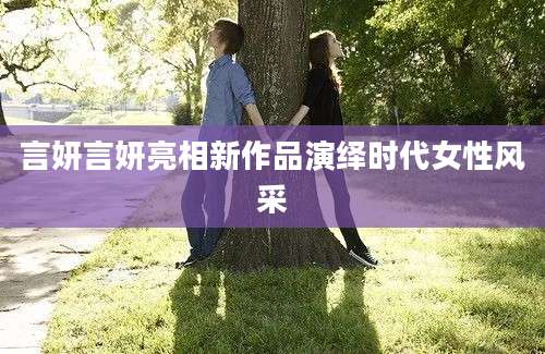 言妍言妍亮相新作品演绎时代女性风采