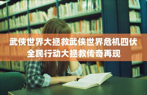 武侠世界大拯救武侠世界危机四伏全民行动大拯救传奇再现