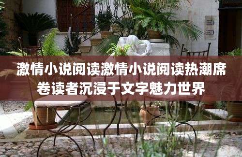 激情小说阅读激情小说阅读热潮席卷读者沉浸于文字魅力世界