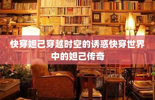 快穿妲己穿越时空的诱惑快穿世界中的妲己传奇