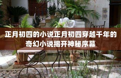 正月初四的小说正月初四穿越千年的奇幻小说揭开神秘序幕