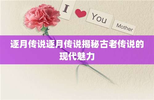 逐月传说逐月传说揭秘古老传说的现代魅力