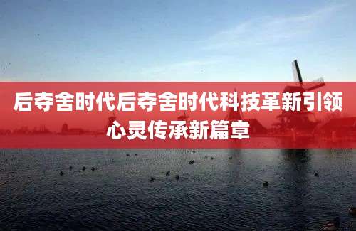 后夺舍时代后夺舍时代科技革新引领心灵传承新篇章