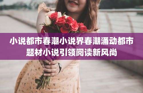 小说都市春潮小说界春潮涌动都市题材小说引领阅读新风尚