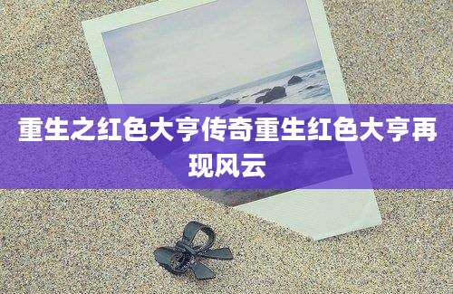 重生之红色大亨传奇重生红色大亨再现风云