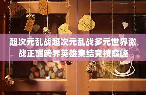 超次元乱战超次元乱战多元世界激战正酣跨界英雄集结竞技巅峰