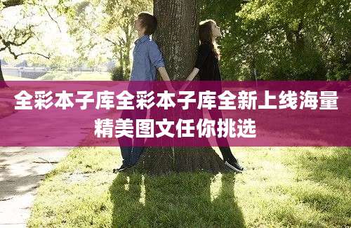 全彩本子库全彩本子库全新上线海量精美图文任你挑选