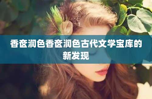 香奁润色香奁润色古代文学宝库的新发现