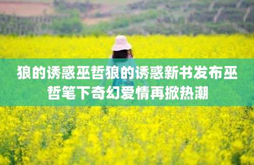 狼的诱惑巫哲狼的诱惑新书发布巫哲笔下奇幻爱情再掀热潮