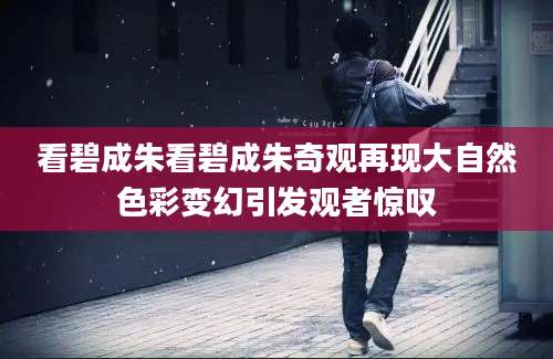 看碧成朱看碧成朱奇观再现大自然色彩变幻引发观者惊叹