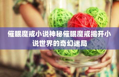 催眠魔戒小说神秘催眠魔戒揭开小说世界的奇幻迷局