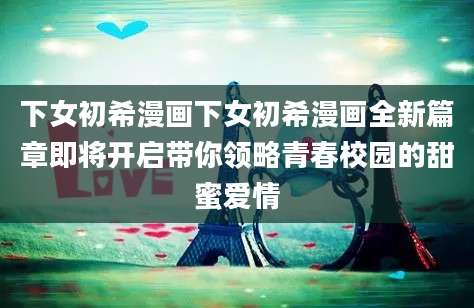 下女初希漫画下女初希漫画全新篇章即将开启带你领略青春校园的甜蜜爱情