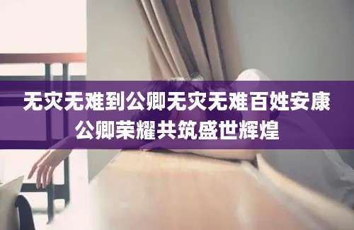 无灾无难到公卿无灾无难百姓安康公卿荣耀共筑盛世辉煌