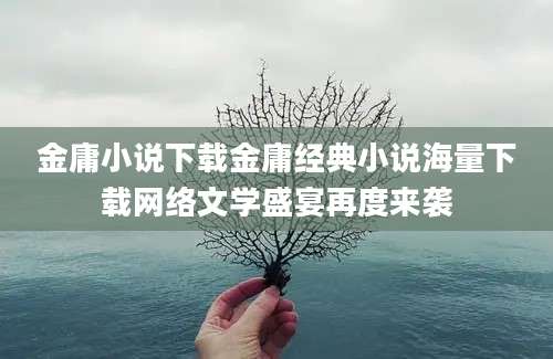 金庸小说下载金庸经典小说海量下载网络文学盛宴再度来袭