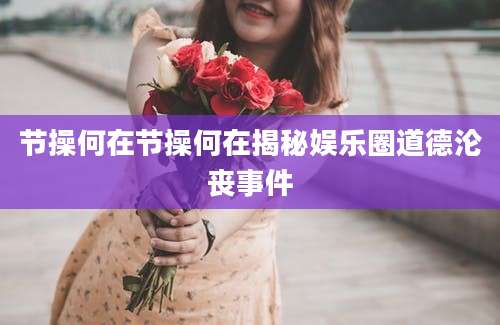 节操何在节操何在揭秘娱乐圈道德沦丧事件