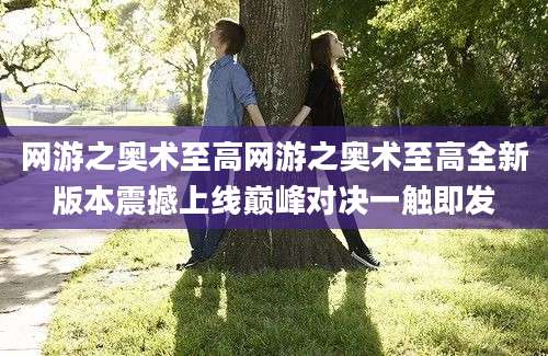 网游之奥术至高网游之奥术至高全新版本震撼上线巅峰对决一触即发