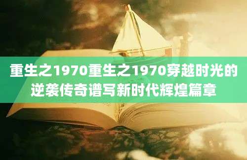重生之1970重生之1970穿越时光的逆袭传奇谱写新时代辉煌篇章