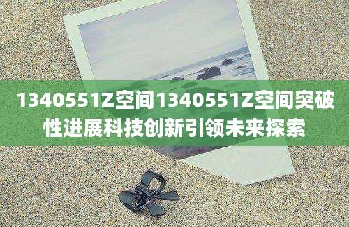 1340551Z空间1340551Z空间突破性进展科技创新引领未来探索
