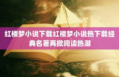红楼梦小说下载红楼梦小说热下载经典名著再掀阅读热潮