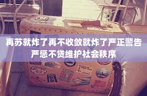再苏就炸了再不收敛就炸了严正警告严惩不贷维护社会秩序