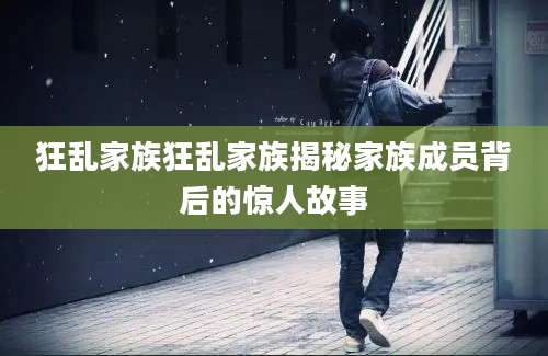 狂乱家族狂乱家族揭秘家族成员背后的惊人故事