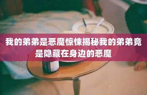 我的弟弟是恶魔惊悚揭秘我的弟弟竟是隐藏在身边的恶魔