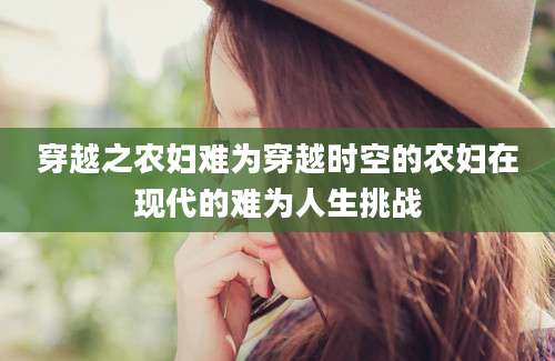 穿越之农妇难为穿越时空的农妇在现代的难为人生挑战
