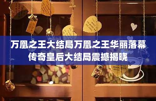 万凰之王大结局万凰之王华丽落幕传奇皇后大结局震撼揭晓