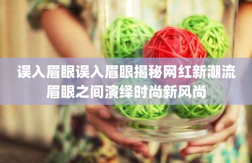 误入眉眼误入眉眼揭秘网红新潮流眉眼之间演绎时尚新风尚
