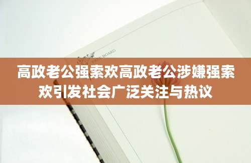 高政老公强索欢高政老公涉嫌强索欢引发社会广泛关注与热议