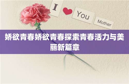 娇欲青春娇欲青春探索青春活力与美丽新篇章