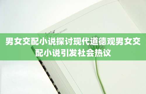 男女交配小说探讨现代道德观男女交配小说引发社会热议