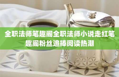 全职法师笔趣阁全职法师小说走红笔趣阁粉丝追捧阅读热潮