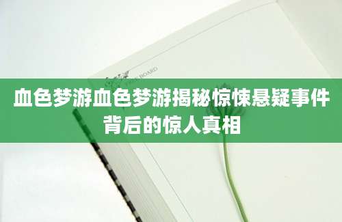 血色梦游血色梦游揭秘惊悚悬疑事件背后的惊人真相