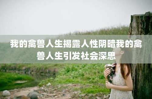 我的禽兽人生揭露人性阴暗我的禽兽人生引发社会深思