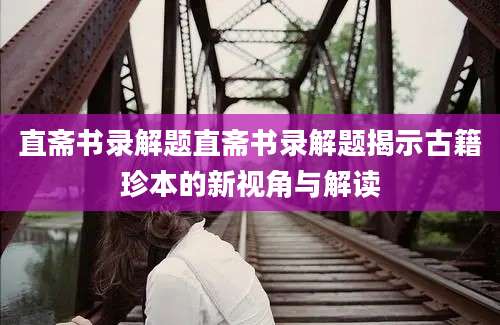 直斋书录解题直斋书录解题揭示古籍珍本的新视角与解读