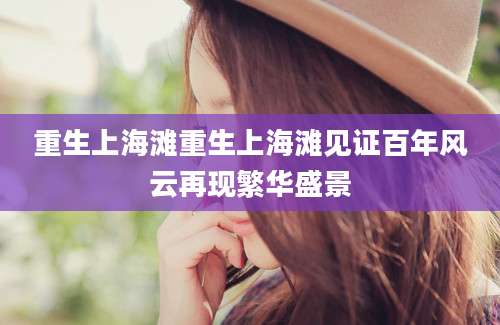重生上海滩重生上海滩见证百年风云再现繁华盛景
