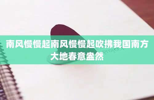 南风慢慢起南风慢慢起吹拂我国南方大地春意盎然